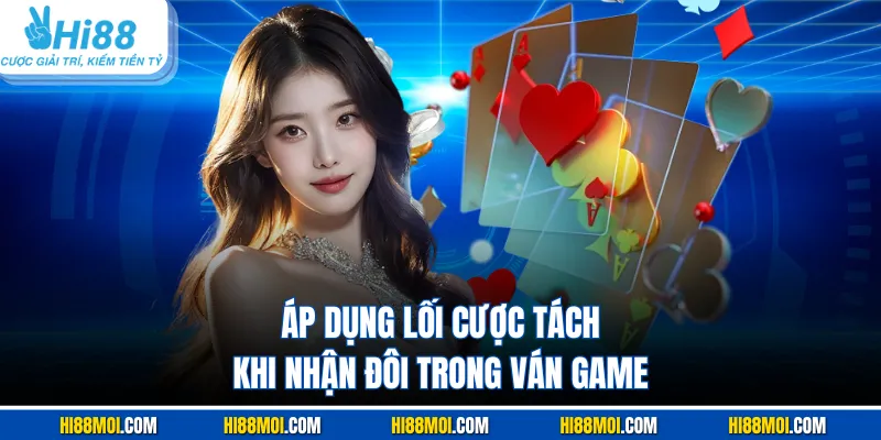 Áp dụng lối cược tách khi nhận đôi trong ván game