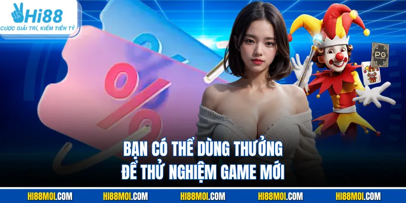 Bạn có thể dùng thưởng để thử nghiệm game mới