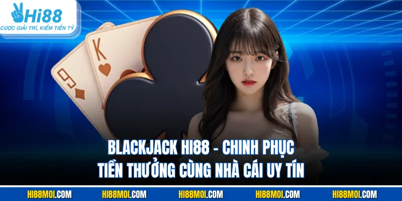 Blackjack HI88 - Chinh Phục Tiền Thưởng Cùng Nhà Cái Uy Tín
