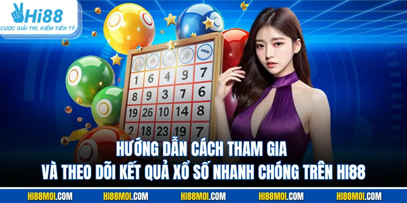 Hướng dẫn cách tham gia và theo dõi kết quả xổ số nhanh chóng trên Hi88