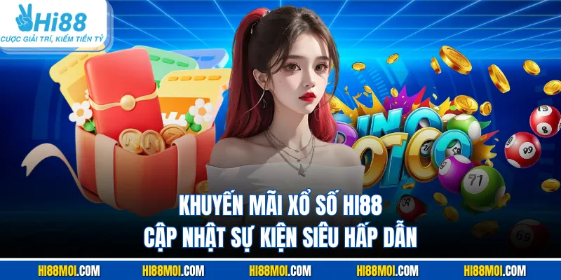 Khuyến Mãi Xổ Số HI88 - Cập Nhật Sự Kiện Siêu Hấp Dẫn