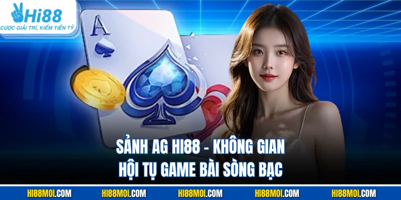 Sảnh AG HI88 - Không Gian Hội Tụ Game Bài Sòng Bạc